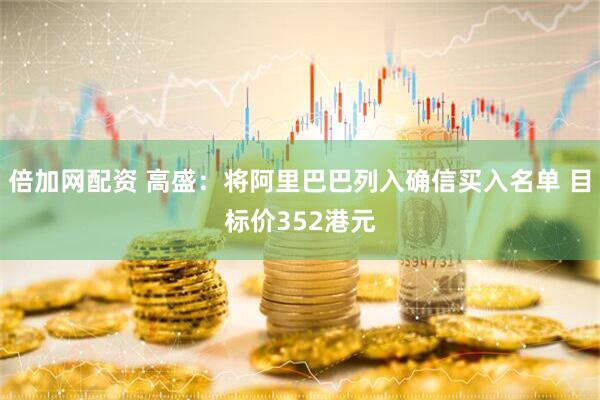 倍加网配资 高盛：将阿里巴巴列入确信买入名单 目标价352港元