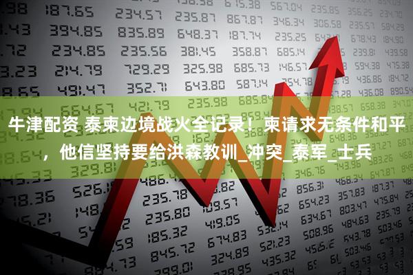 牛津配资 泰柬边境战火全记录！柬请求无条件和平，他信坚持要给洪森教训_冲突_泰军_士兵