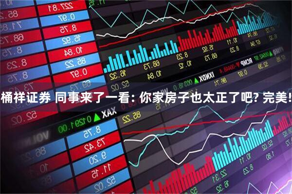 桶祥证券 同事来了一看: 你家房子也太正了吧? 完美!
