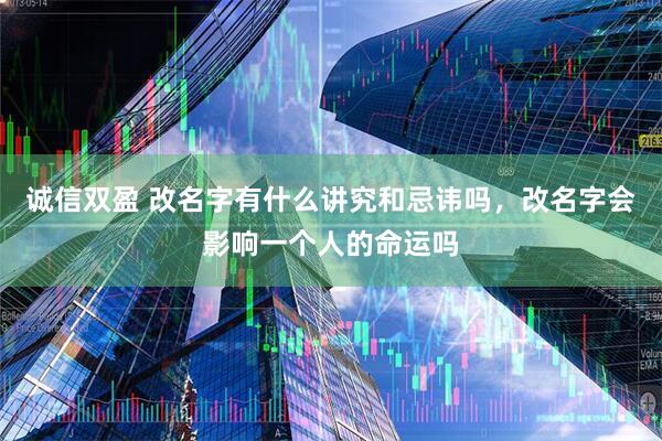 诚信双盈 改名字有什么讲究和忌讳吗，改名字会影响一个人的命运吗